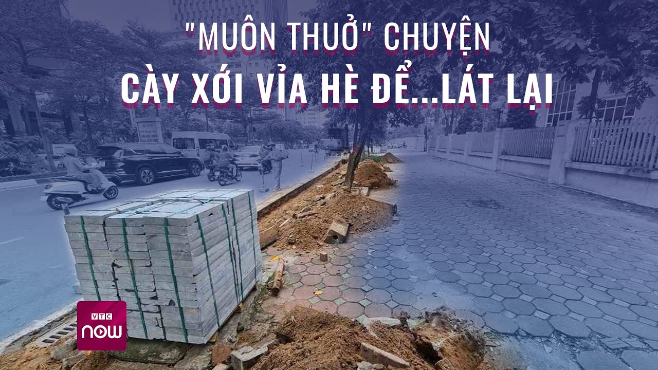 "Muôn thuở" chuyện cày xới vỉa hè để...lát lại: Đẹp chưa thấy, chỉ thấy phiền! | VTC Now