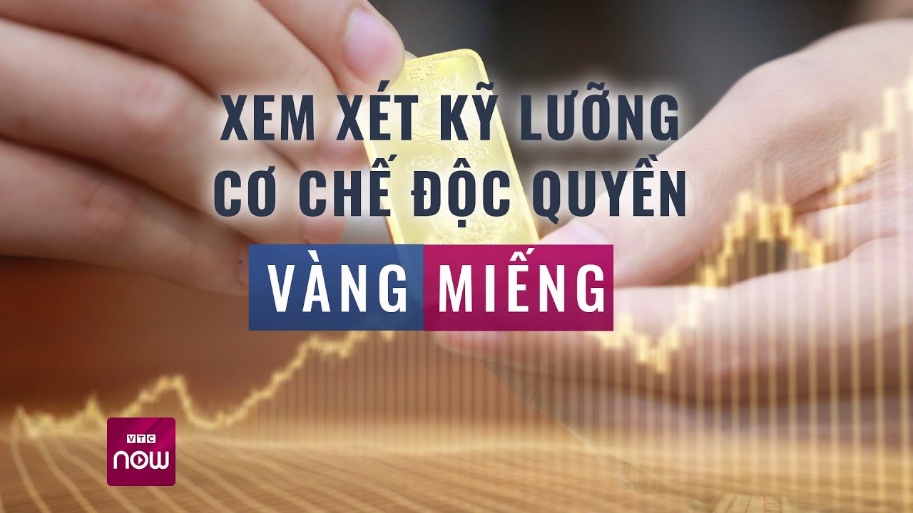 Ngân hàng Nhà nước đề xuất xem xét kỹ lưỡng cơ chế độc quyền vàng miếng | VTC Now