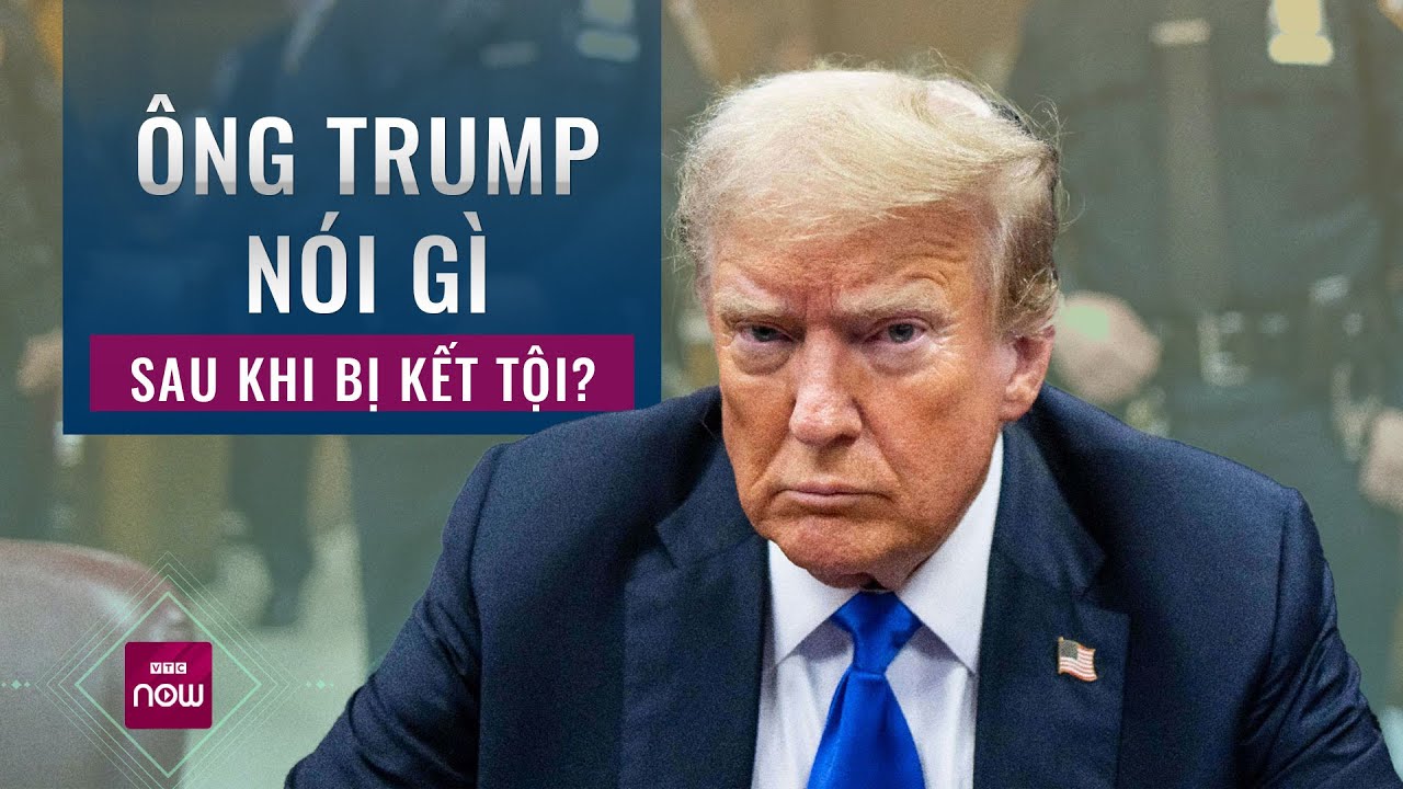 Cựu Tổng thống Mỹ Donald Trump nói gì sau khi bị kết tội hình sự? | VTC Now