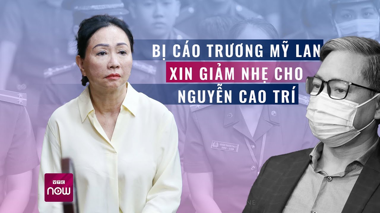 Bị cáo Trương Mỹ Lan xin giảm nhẹ hình phạt cho Nguyễn Cao Trí dù bị chiếm 1.000 tỉ đồng | VTC Now