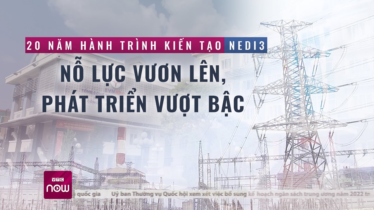 20 năm hành trình kiến tạo NEDI3: Nỗ lực vươn lên, phát triển | VTC Now