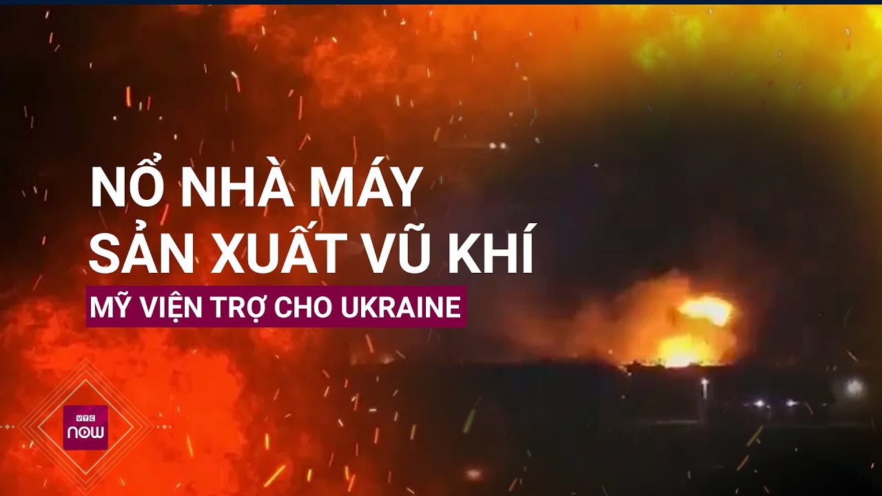 Thế giới toàn cảnh: Cơ sở sản xuất vũ khí Mỹ cung cấp cho Ukraine phát nổ lớn | VTC Now