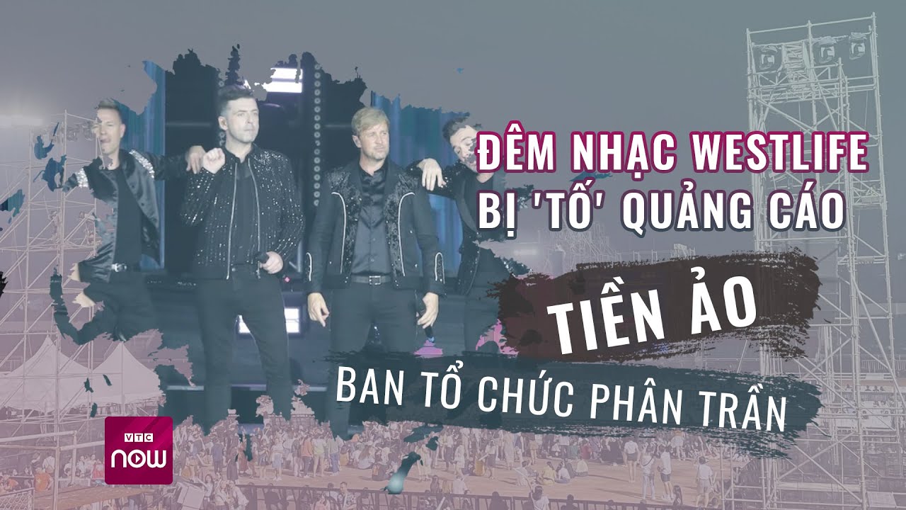 Khán giả đêm nhạc Westlife bức xúc lên tiếng từ khâu tổ chức đến việc quảng cáo tiền ảo | VTC Now