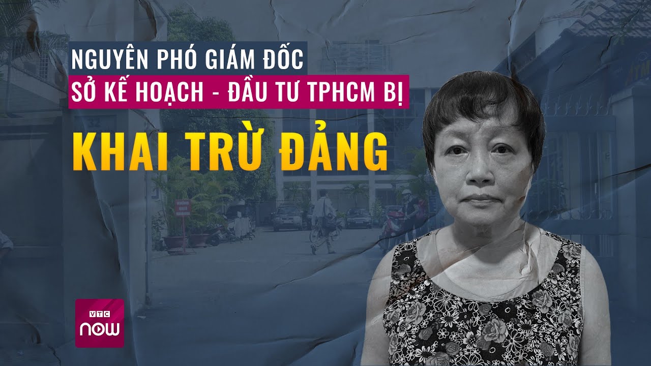 Nguyên Phó Giám đốc Sở Kế hoạch - Đầu tư TP.HCM bị khai trừ Đảng | VTC Now