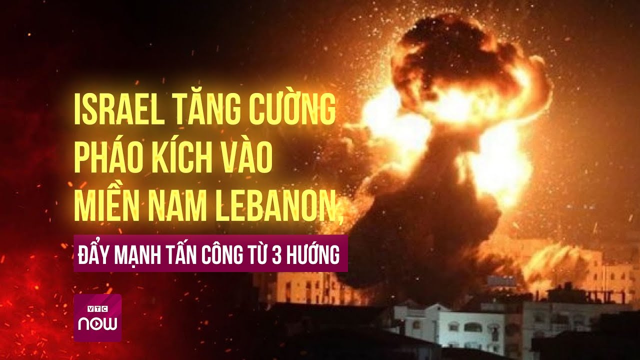 Xung đột leo thang: Israel pháo kích dữ dội vào miền Nam Lebanon, tấn công từ 3 hướng | VTC Now