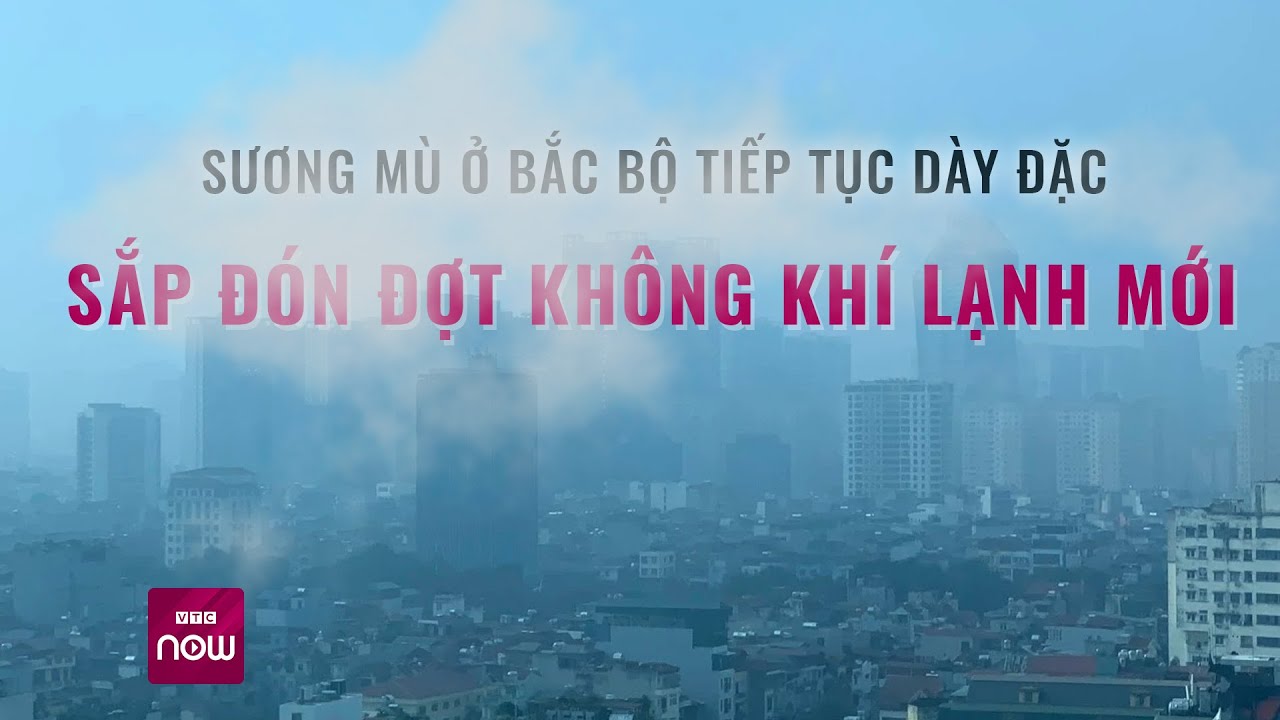 Sương mù ở Bắc Bộ tiếp tục dày đặc, sắp đón đợt không khí lạnh mới | VTC Now