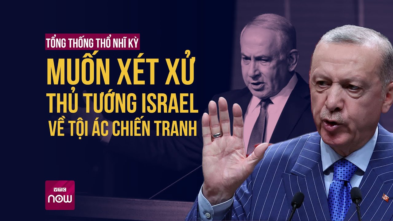 Gaza "bùng cháy", Tổng thống Thổ Nhĩ Kỳ muốn xét xử Thủ tướng Israel về tội ác chiến tranh | VTC Now