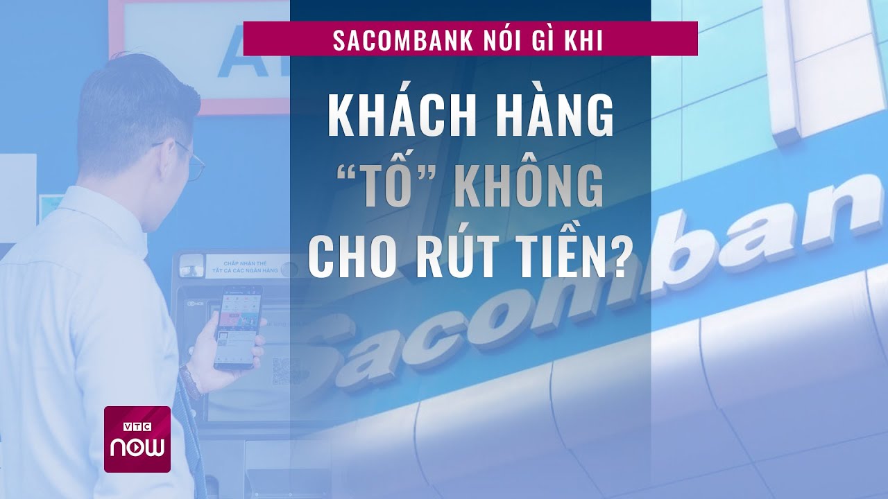 Khách hàng "tố" không cho rút tiền, lãnh đạo ngân hàng Sacombank nói gì? | VTC Now