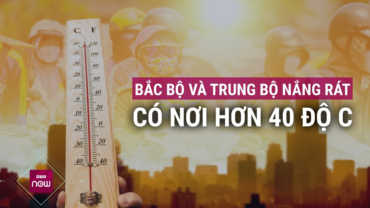 Dự báo một tuần oi ả: Bắc Bộ và Trung Bộ nắng rát, có nơi hơn 40 độ C | VTC Now