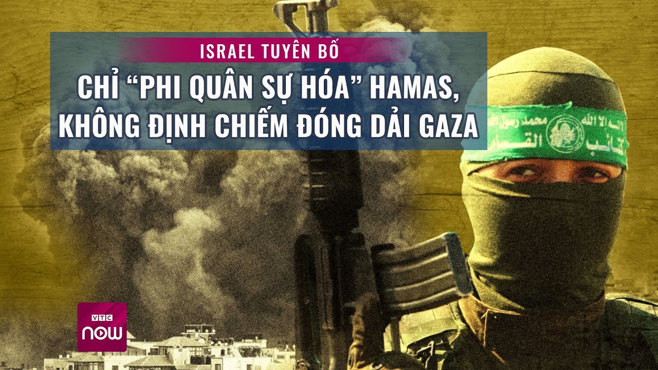 Thế giới toàn cảnh: Israel tuyên bố chỉ “phi quân sự hóa”, giải giáp Hamas chứ không chiếm Dải Gaza