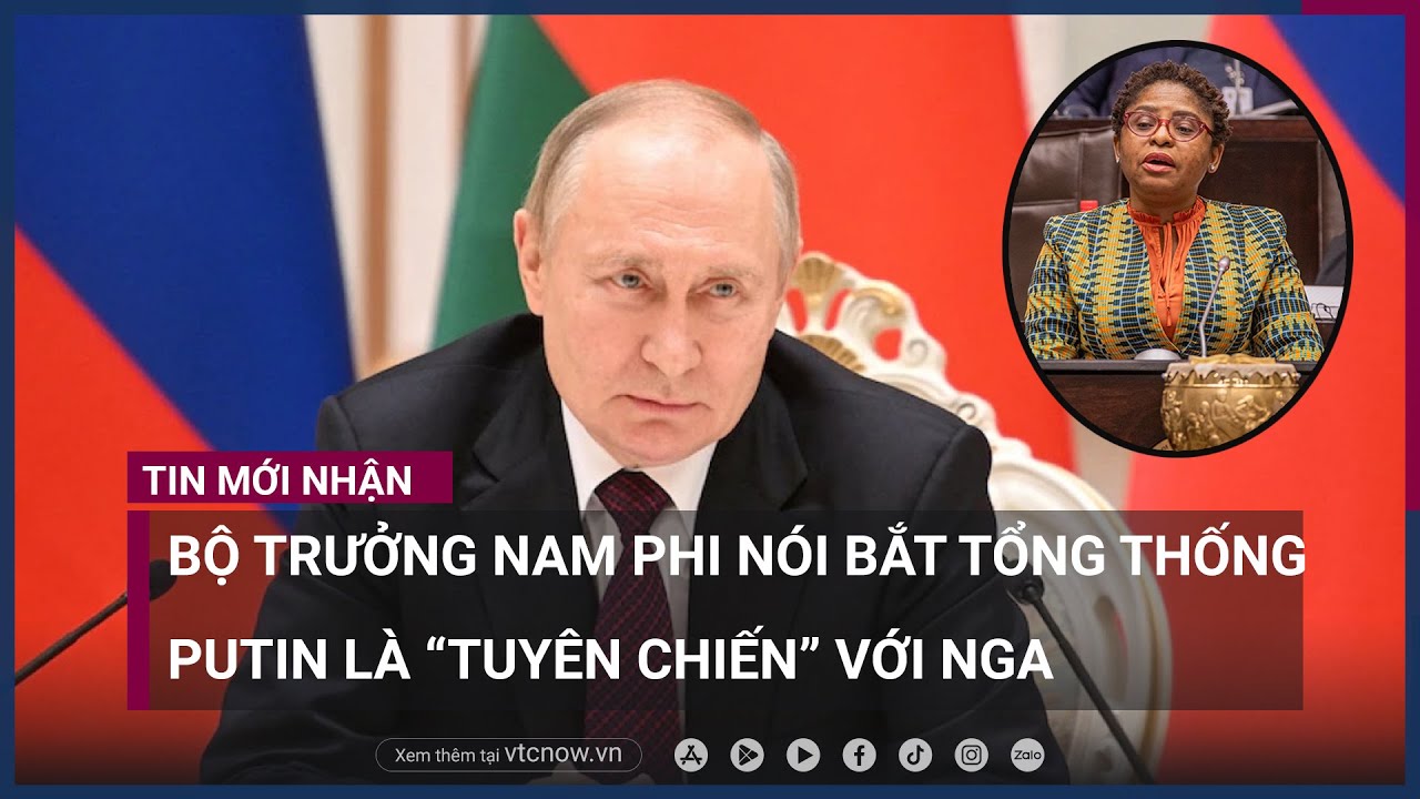 Bộ trưởng Nam Phi: "Bắt Tổng thống Putin là tuyên chiến với Nga" | VTC Now