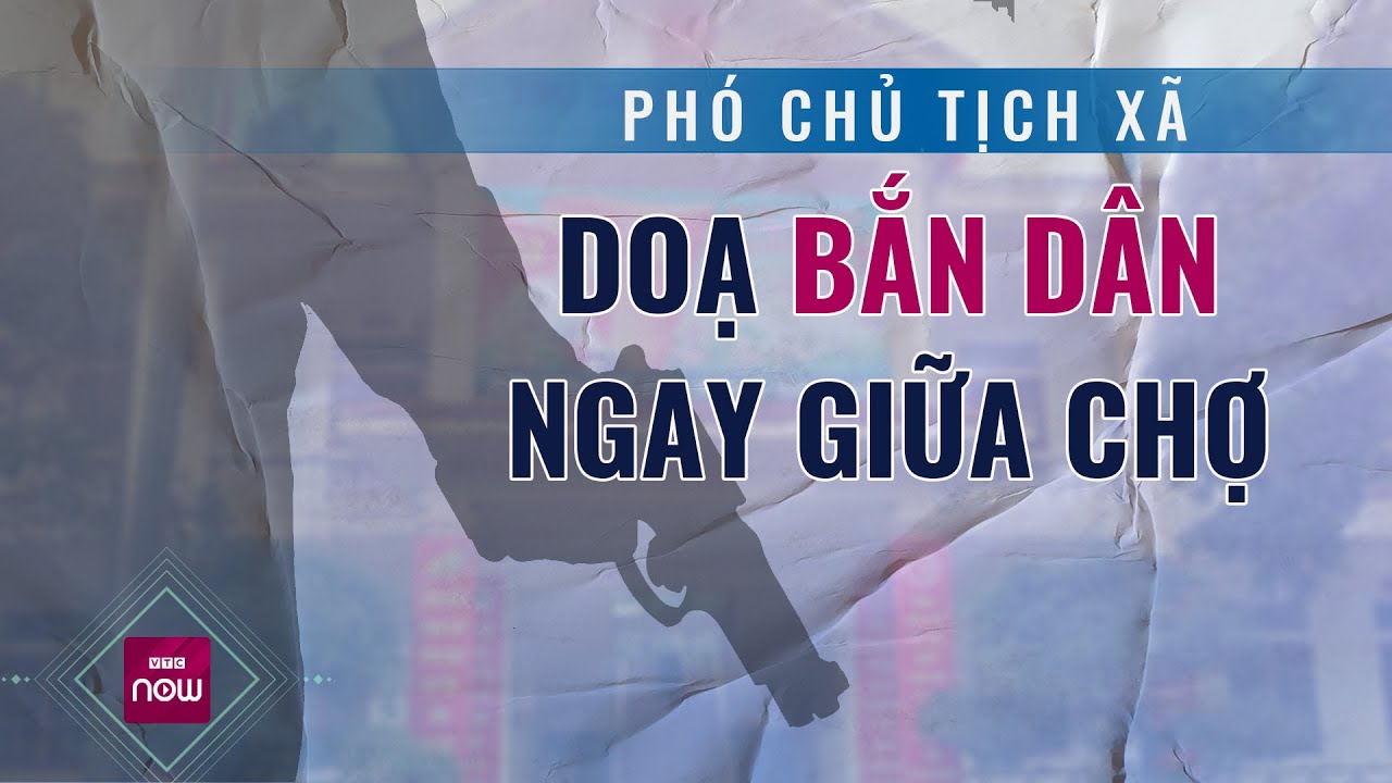 Nóng 24h: Một Phó chủ tịch xã bị tố có thái độ hách dịch, cửa quyền, doạ bắn dân giữa chợ | VTC Now