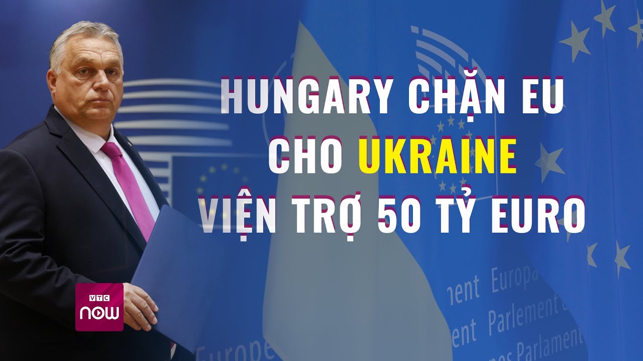 Nước thành viên EU chặn khối thông qua viện trợ 50 tỷ euro cho Ukraine | VTC Now