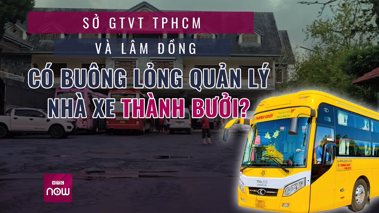 Loạt sai phạm của nhà xe Thành Bưởi: Sở Giao thông Vận tải TPHCM và Lâm Đồng có buông lỏng quản lý?