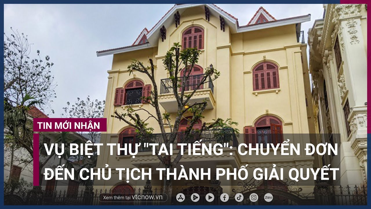 Vụ biệt thự "tai tiếng" ở Cầu Giấy: Chuyển đơn đến Chủ tịch Thành phố Hà Nội giải quyết | VTC Now