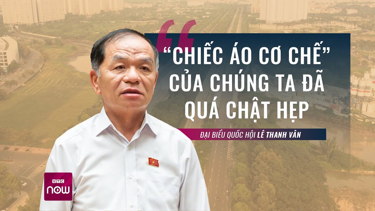 Đại biểu Quốc hội Lê Thanh Vân: "Chiếc áo cơ chế" của chúng ta đã quá chật hẹp! | VTC Now