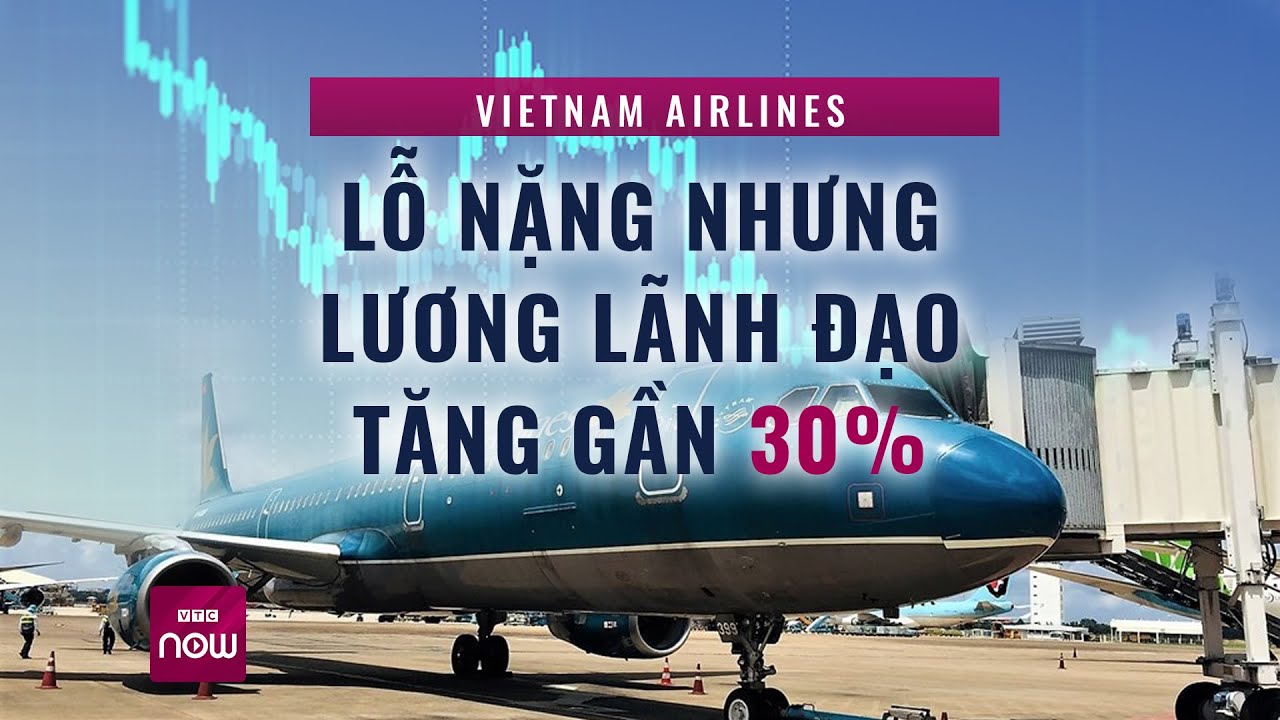 Vietnam Airlines: Dù kêu bị lỗ nặng nhưng lương lãnh đạo hãng lại tăng gần 30% | VTC Now