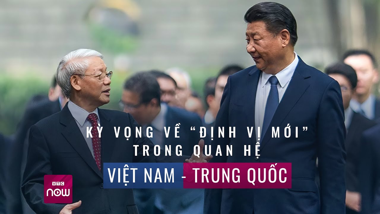 Kỳ vọng về "định vị mới” trong quan hệ Việt Nam – Trung Quốc | VTC Now