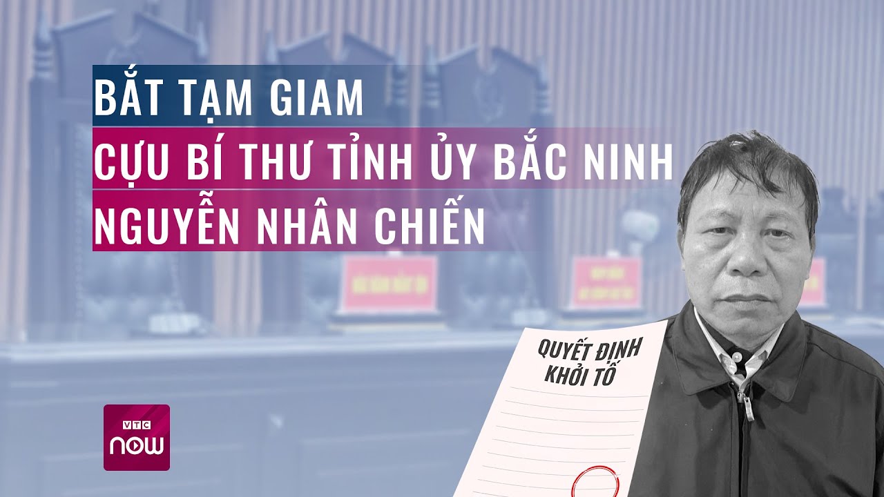 Bắt tạm giam cựu Bí thư tỉnh ủy Bắc Ninh Nguyễn Nhân Chiến | Tin nóng trong ngày | VTC Now