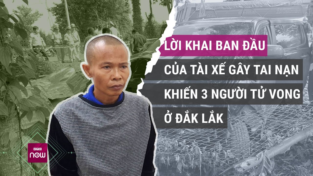 Lời khai ban đầu của tài xế gây tai nạn khiến 3 người trong một gia đình tử vong ở Đắk Lắk | VTC Now