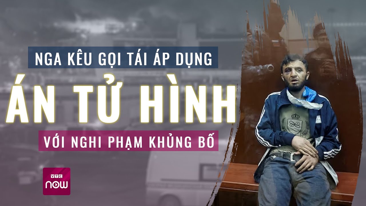 Thế giới toàn cảnh: Bị tấn công khủng bố, giới chức Nga kêu gọi khôi phục án tử hình | VTC Now