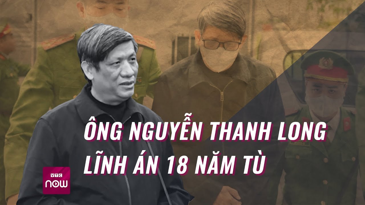 Tuyên án vụ Việt Á: Ông Nguyễn Thanh Long lĩnh án 18 năm tù | Tin nóng trong ngày | VTC Now