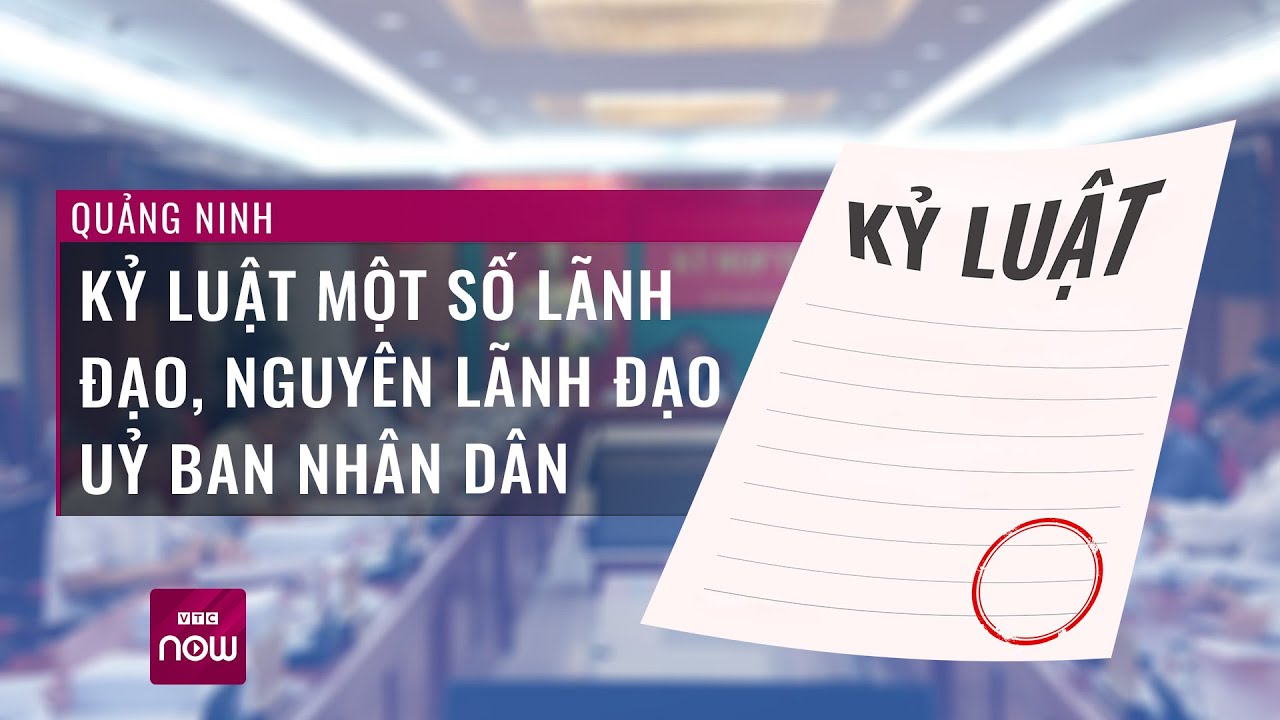 Kỷ luật một số lãnh đạo, nguyên lãnh đạo Ủy ban nhân dân tỉnh Quảng Ninh | VTC Now