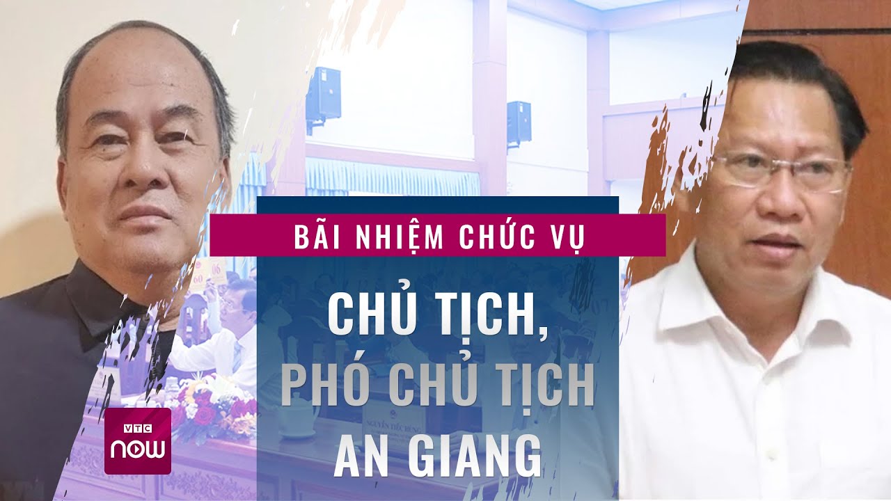 Bãi nhiệm chức vụ Chủ tịch, Phó Chủ tịch Uỷ ban Nhân dân tỉnh An Giang | VTC Now