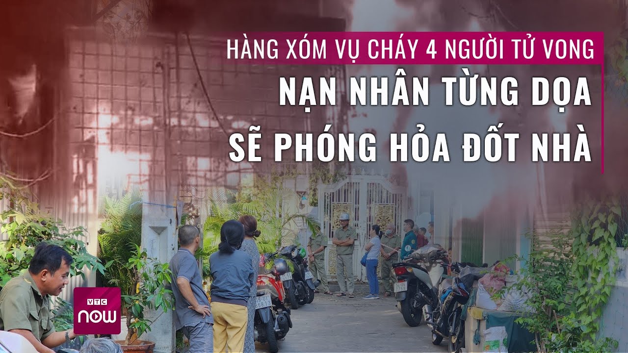 Hàng xóm vụ cháy 4 người tử vong: Nạn nhân bất mãn, từng dọa sẽ phóng hỏa đốt nhà | VTC Now