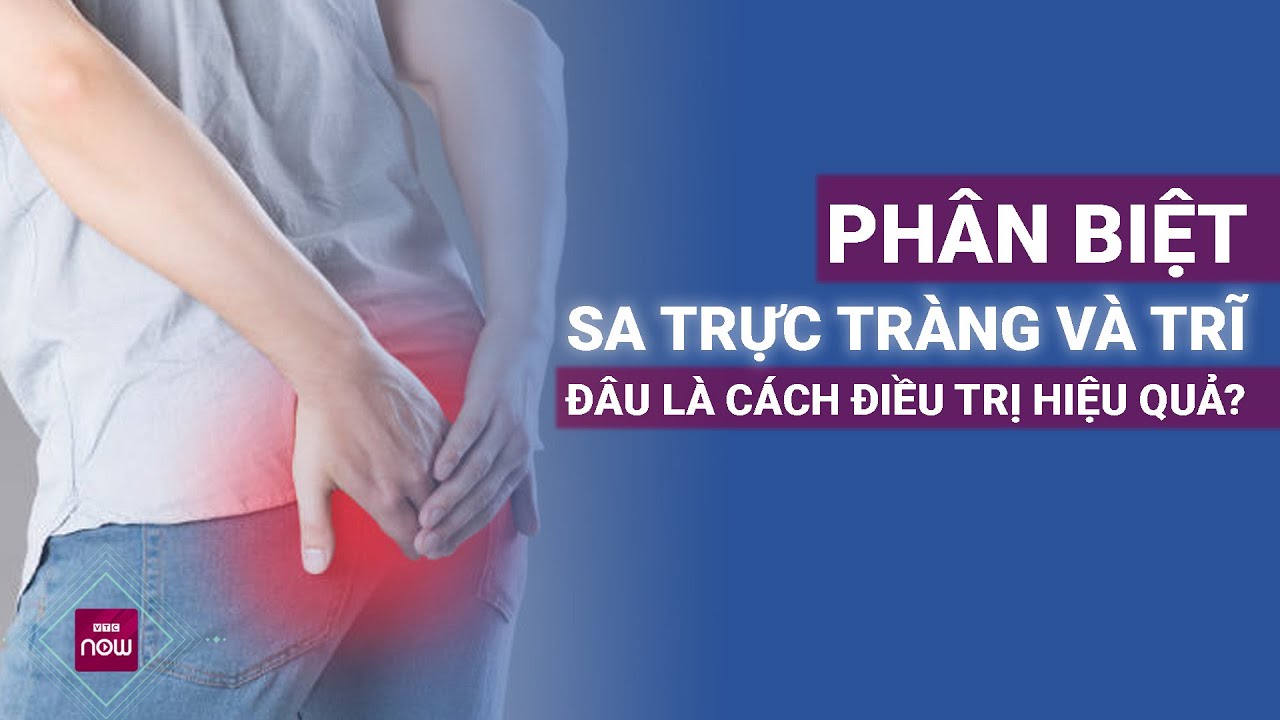 Phân biệt sa trực tràng và trĩ, đâu là cách điều trị hiệu quả? | VTC Now