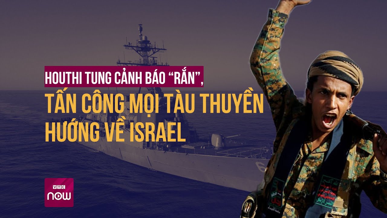 Xung đột leo thang: Houthi tung cảnh báo “rắn”, tấn công mọi tàu thuyền hướng về Israel | VTC Now