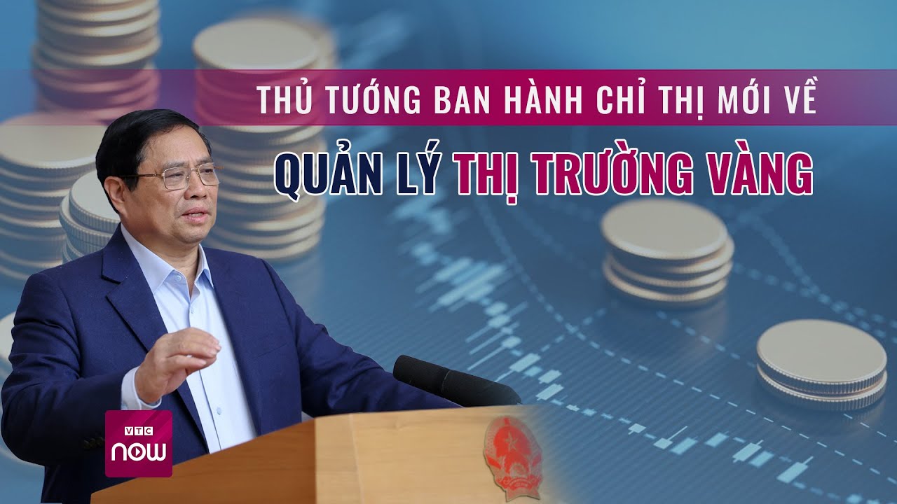 Để ổn định thị trường, Thủ tướng ban hành chỉ thị mới về quản lý vàng trong nước | VTC Now