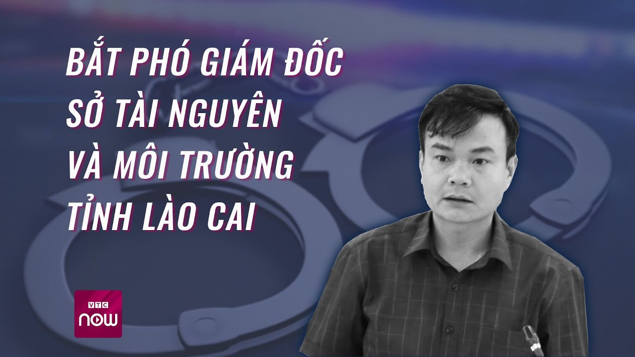 Bắt Phó Giám đốc Sở Tài nguyên và Môi trường tỉnh Lào Cai | VTC Now