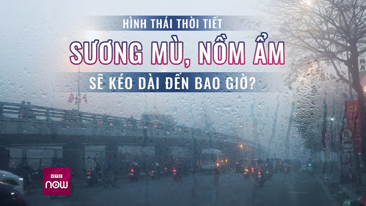 Hình thái thời tiết sương mù, nồm ẩm ở miền Bắc sẽ kéo dài đến bao giờ? | VTC Now