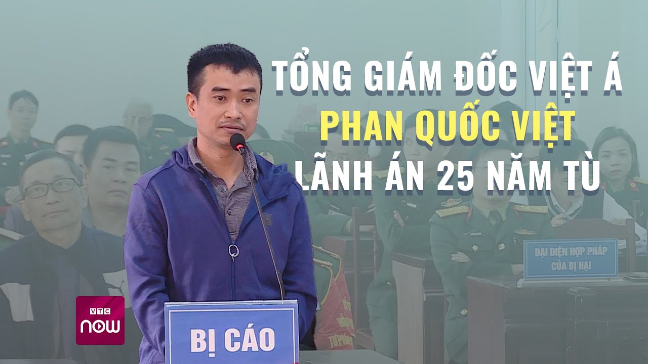 Tổng Giám đốc Việt Á Phan Quốc Việt lãnh án 25 năm tù | VTC Now