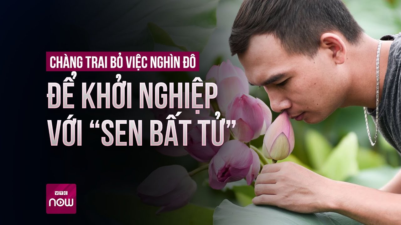 Bỏ công việc nghìn đô, khởi nghiệp với “sen bất tử”: Chàng trai tiết lộ lý do bất ngờ | VTC Now