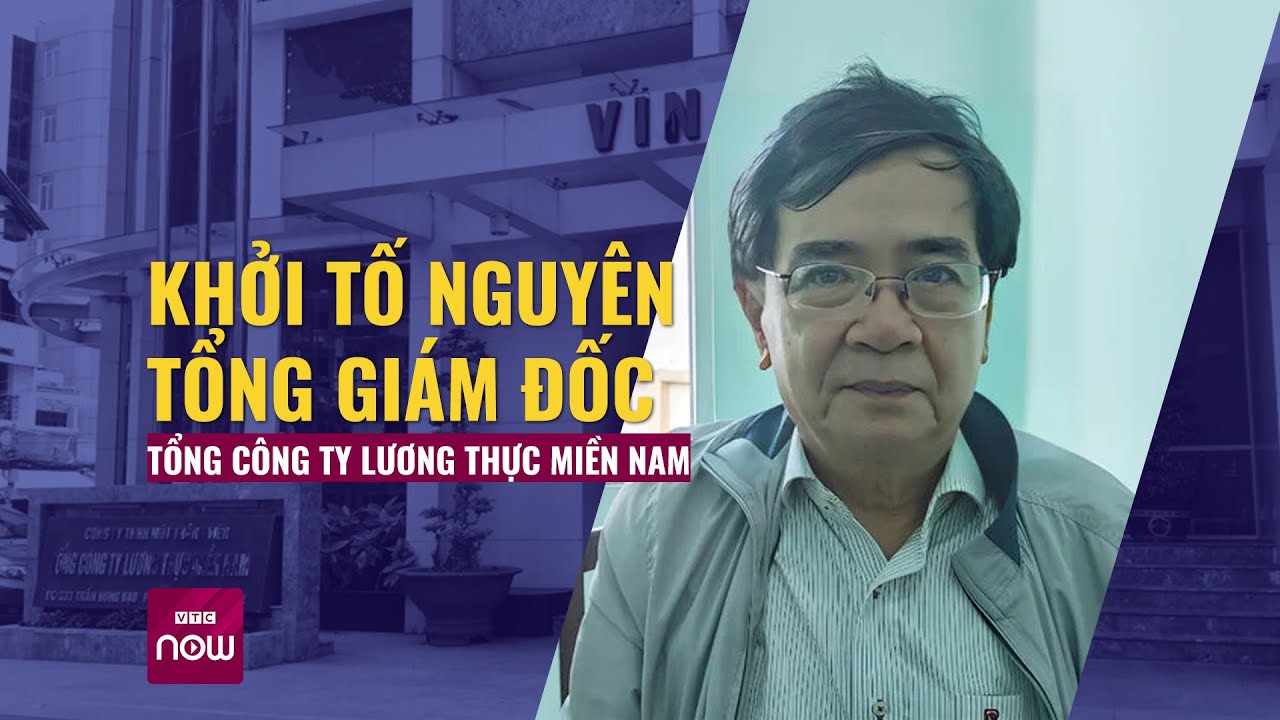 Khởi tố nguyên Tổng giám đốc Tổng Công ty Lương thực miền Nam | VTC Now