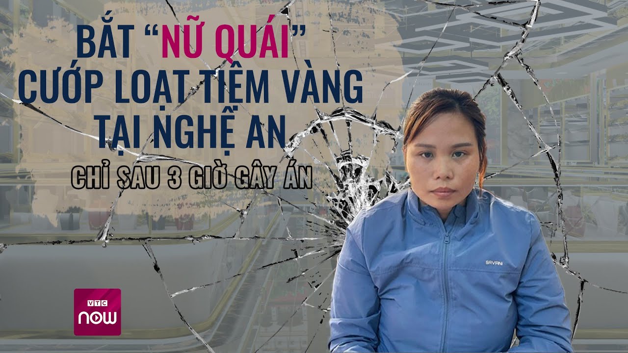 Bắt “nữ quái” cướp loạt tiệm vàng tại Nghệ An chỉ sau 3 giờ gây án | Tin nóng trong ngày | VTC Now