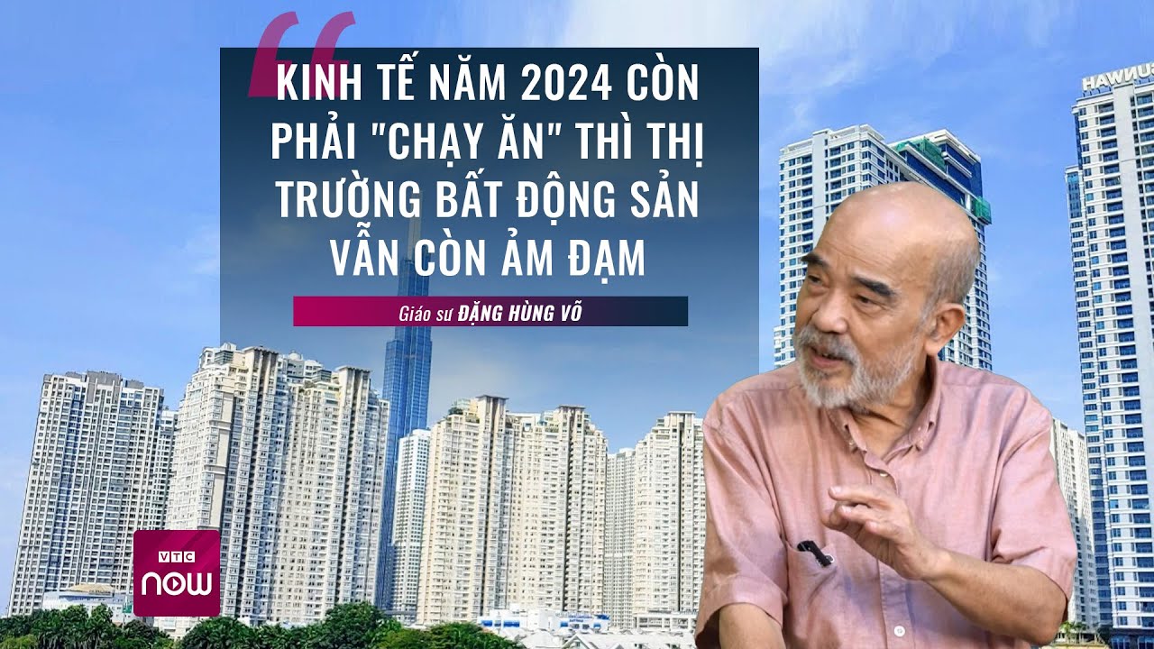 GS Đặng Hùng Võ: Kinh tế năm 2024 còn phải "chạy ăn" thì thị trường bất động sản còn ảm đạm | VTCNow