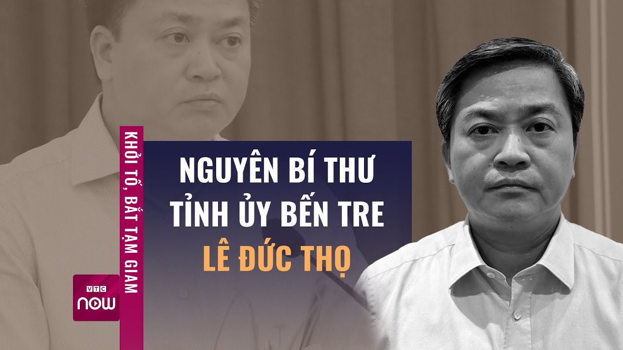 Khởi tố, bắt tạm giam nguyên Bí thư Tỉnh ủy Bến Tre Lê Đức Thọ | VTC Now