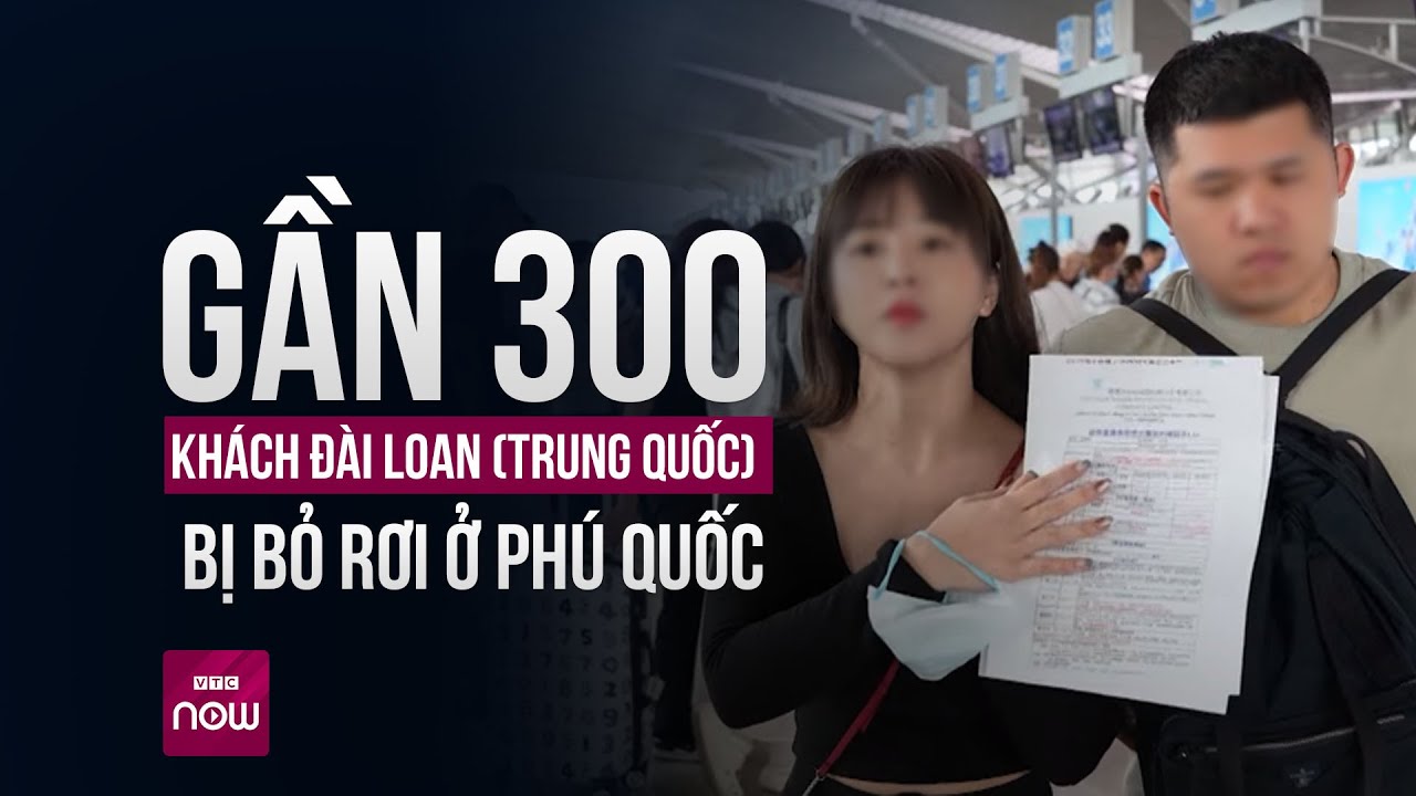 Vụ gần 300 khách Đài Loan (Trung Quốc) bị bỏ rơi ở Phú Quốc: Xuất hiện diễn biến bất ngờ |VTC Now