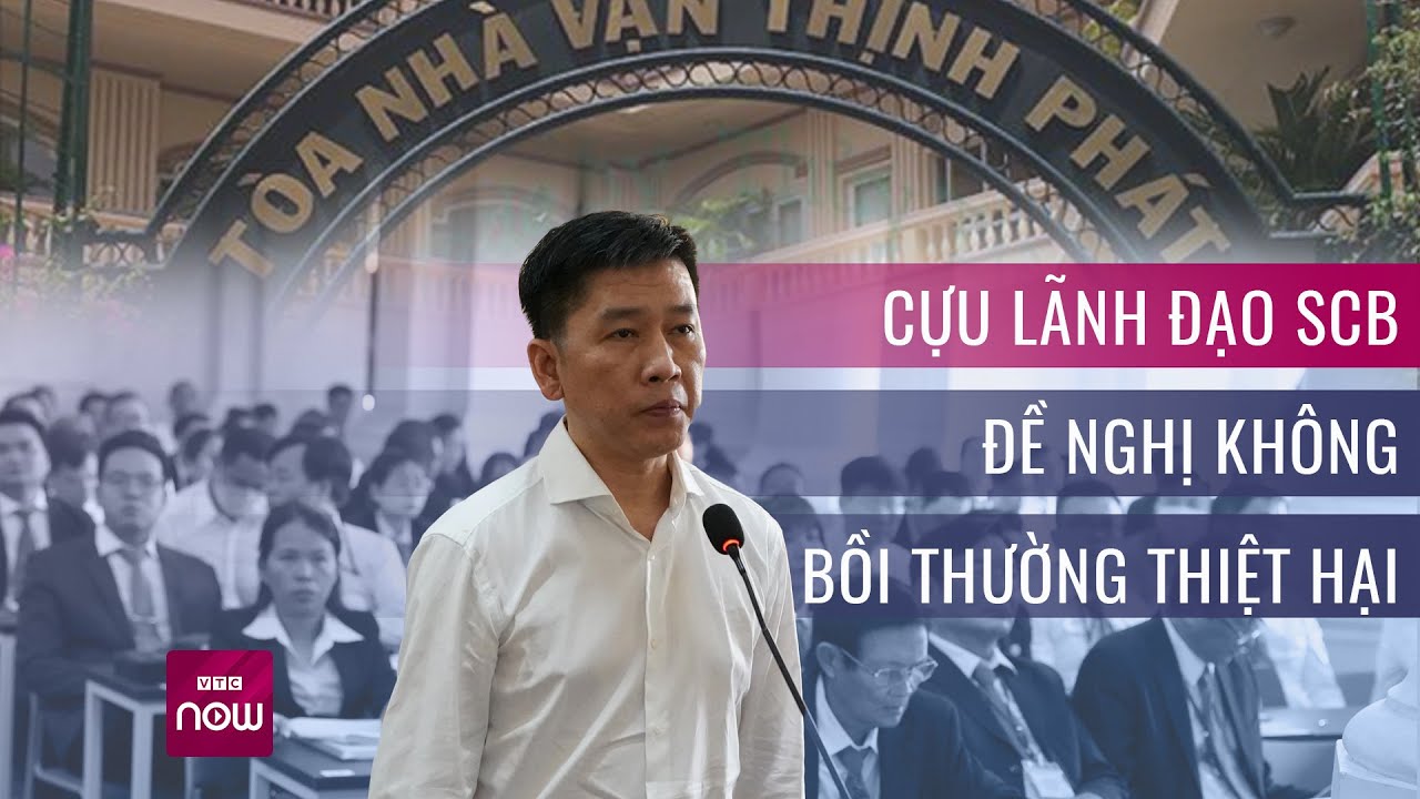 Vụ án Vạn Thịnh Phát: Cựu Tổng Giám đốc SCB đề nghị không bồi thường thiệt hại | VTC Now