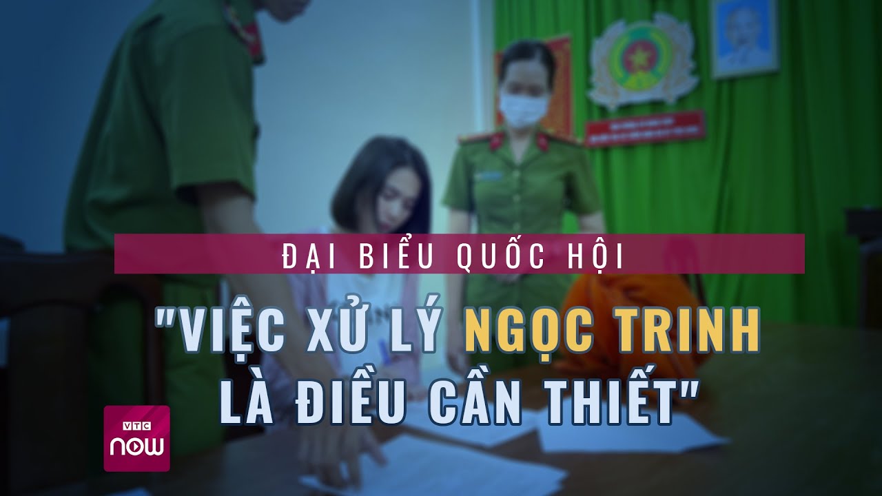 Đại biểu Quốc hội: Việc xử lý Ngọc Trinh là điều cần thiết | VTC Now