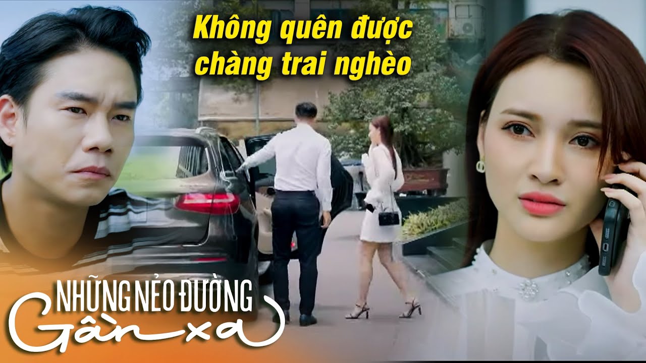 Những nẻo đường gần xa | Quen bạn trai GIÀU CÓ nhưng nữ giám đốc vẫn KHÔNG QUÊN ĐƯỢC anh chàng nghèo