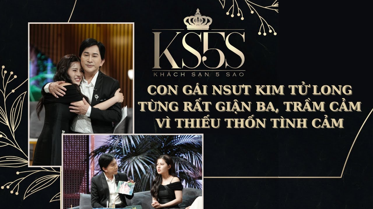 Con gái NSƯT Kim Tử Long từng rất giận ba, trầm cảm vì thiếu thốn tình cảm | Khách sạn 5 sao