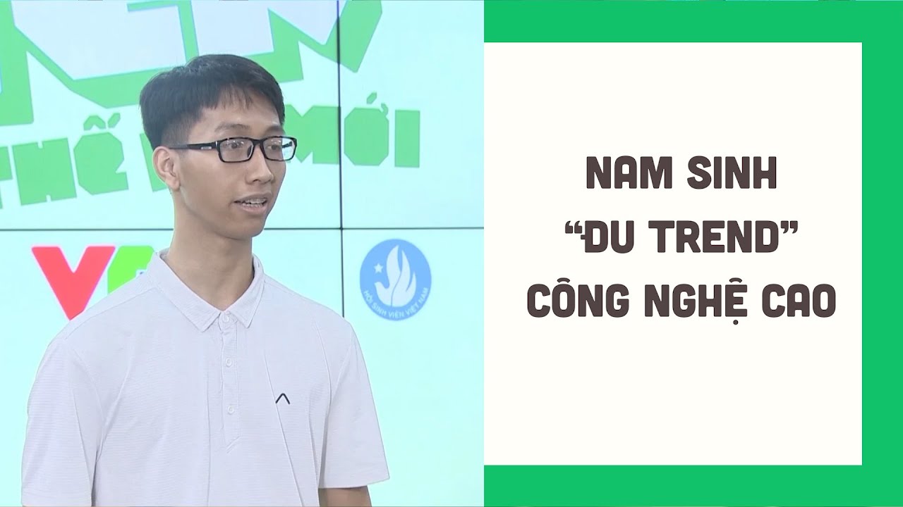 Nam sinh "đu trend" công nghệ cao chinh phục giám khảo Sinh viên thế hệ mới