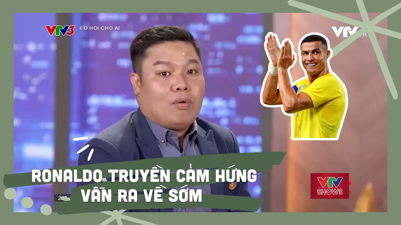 Ứng viên được Ronaldo truyền cảm hứng lên Cơ hội cho ai nhưng lại ra về hơi sớm