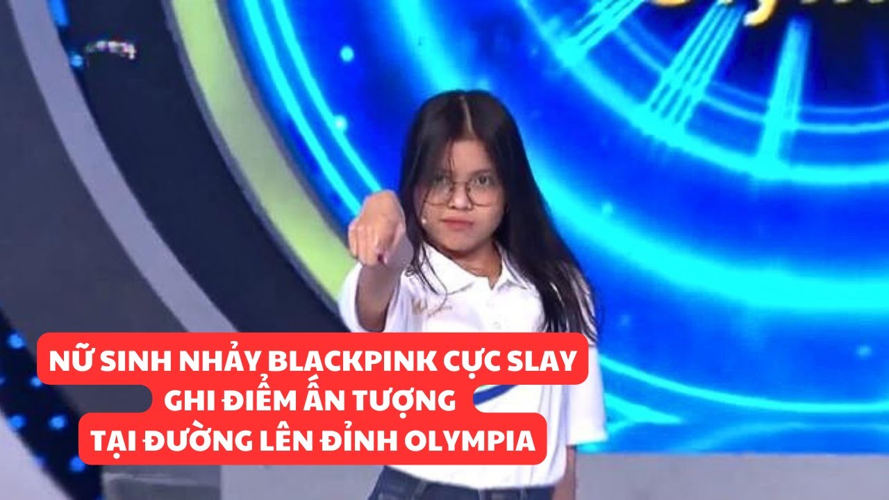 Nữ sinh nhảy Blackpink cực slay ghi điểm ấn tượng tại Đường lên đỉnh Olympia