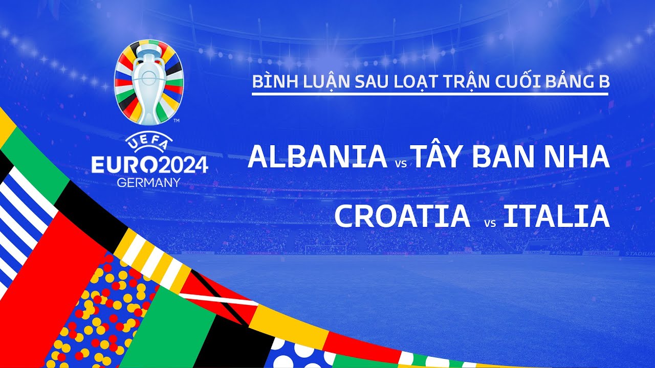 ALBANIA vs TÂY BAN NHA | CROATIA vs ITALIA | BÌNH LUẬN SAU TRẬN ĐẤU UEFA EURO 2024