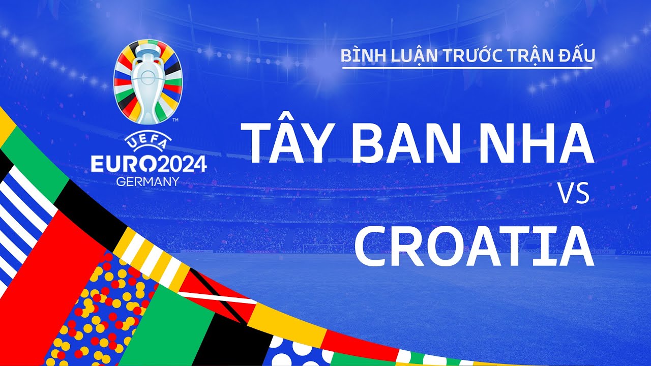 TÂY BAN NHA VS CROATIA | BÌNH LUẬN TRƯỚC TRẬN ĐẤU UEFA EURO 2024